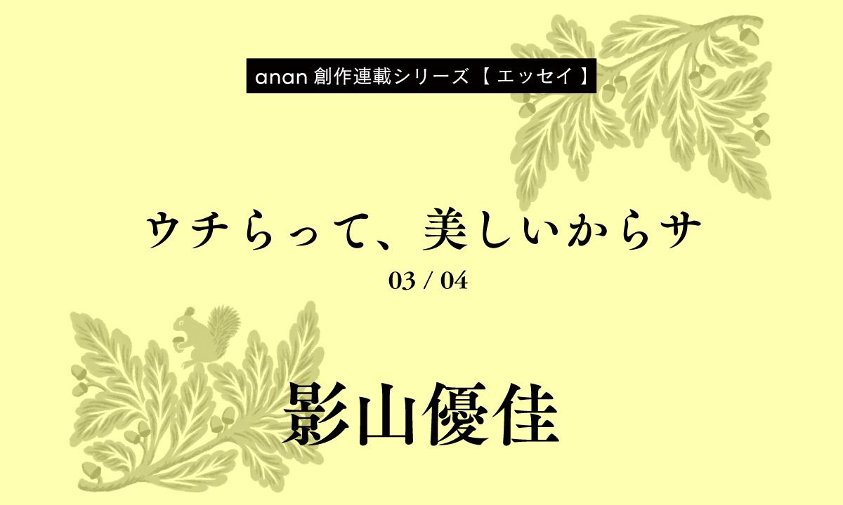 影山優佳「ウチらって、美しいからサ」|anan創作連載シリーズ